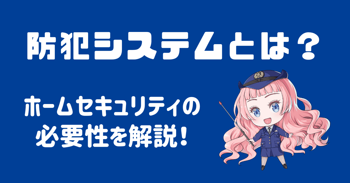 防犯システムとは？家庭用セキュリティの必要性を徹底解説！