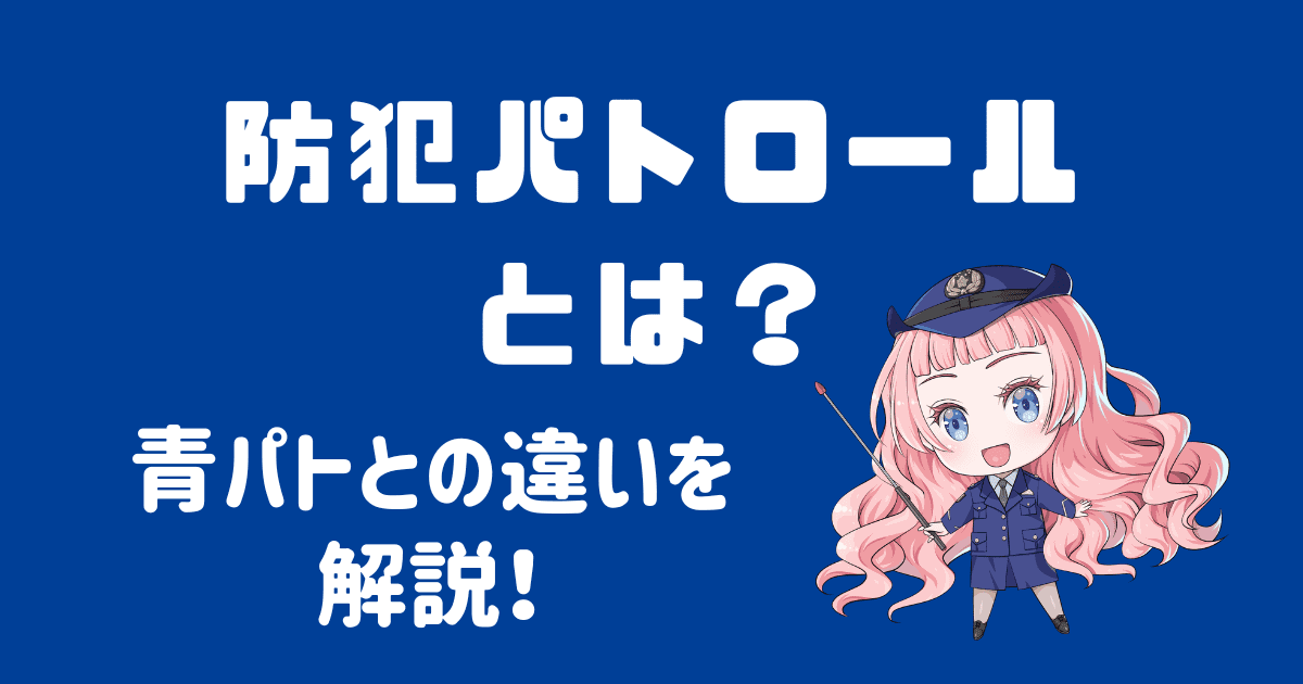 防犯パトロールとは？青色防犯パトロール（青パト）との違いを詳しく解説！