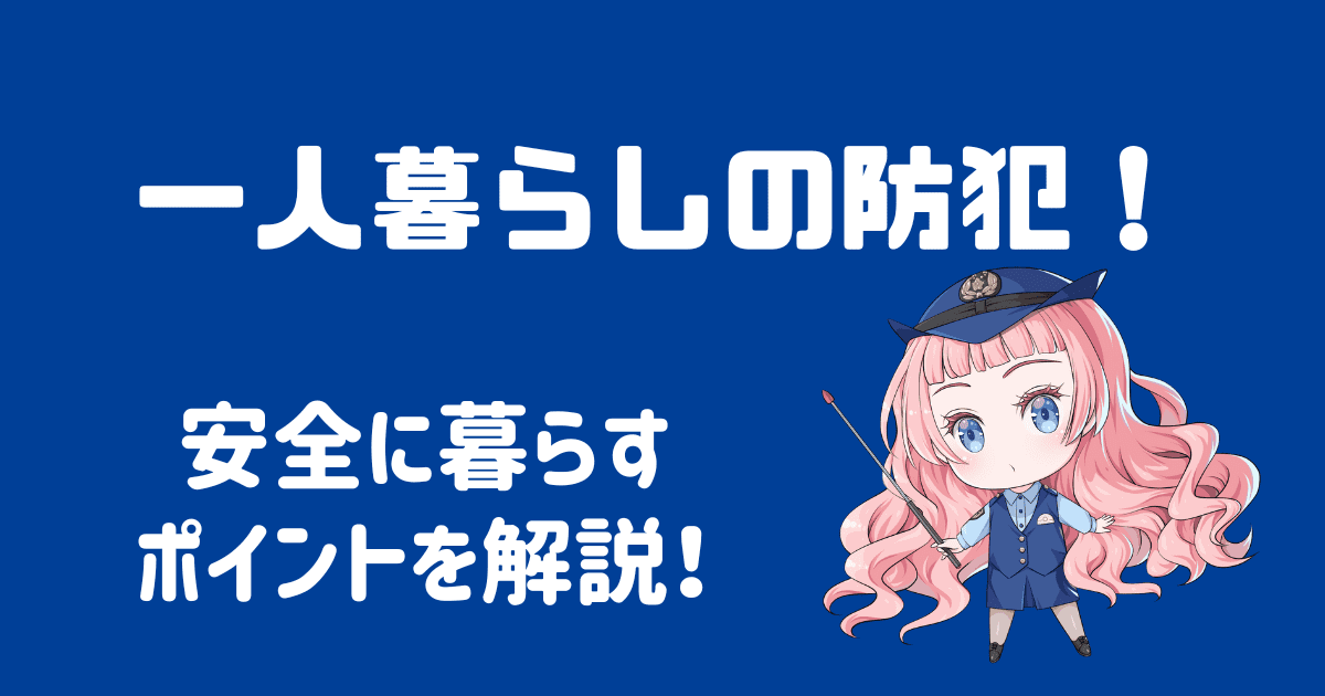 一人暮らしの防犯対策は？安全に暮らすためのポイントを徹底解説！