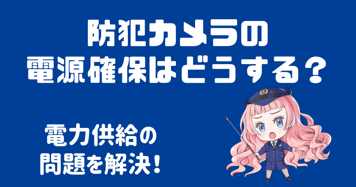 防犯カメラの電源確保はどうするの？電力供給の問題を解決！