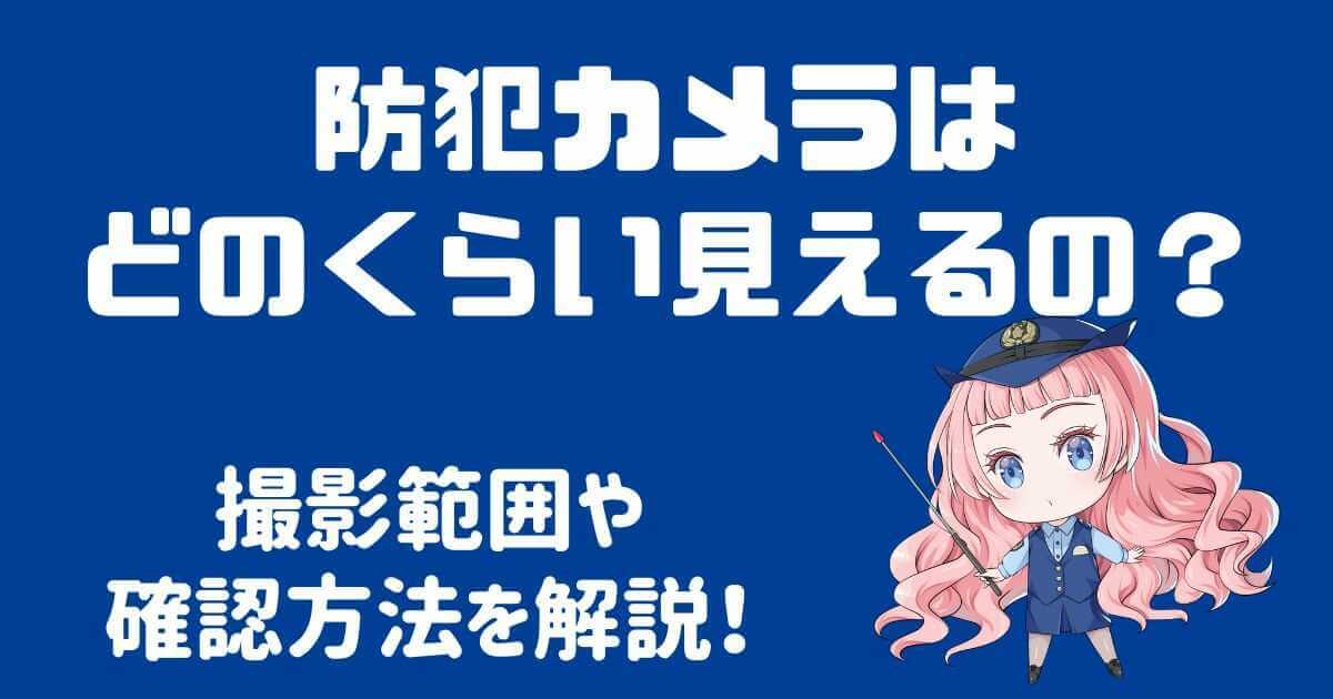 防犯カメラはどのくらい見えるの？気になる撮影範囲を徹底解説！