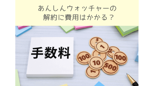 あんしんウォッチャーの解約にかかる料金を解説！