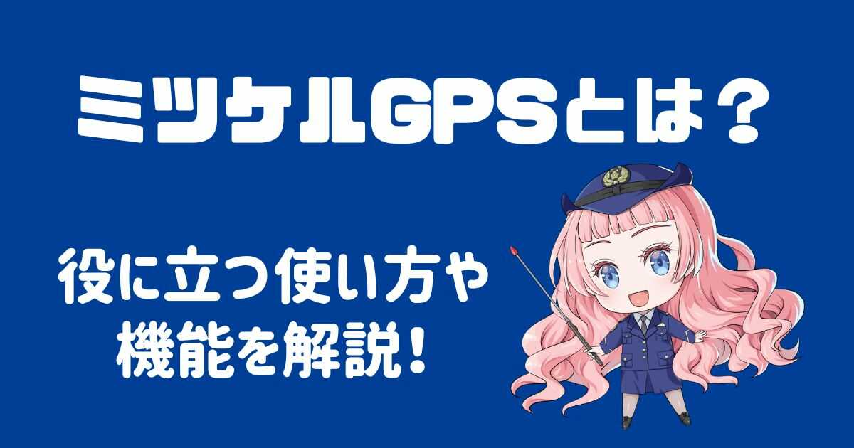 ミツケルGPSとは？役に立つ使い方や魅力的な機能を徹底解説！