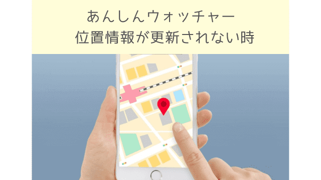 あんしんウォッチャーの位置情報が更新されない時はどうする？
