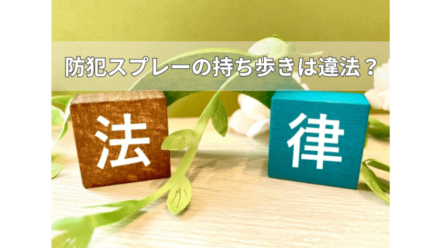 防犯スプレー（催涙スプレー）の持ち歩きは違法なの？