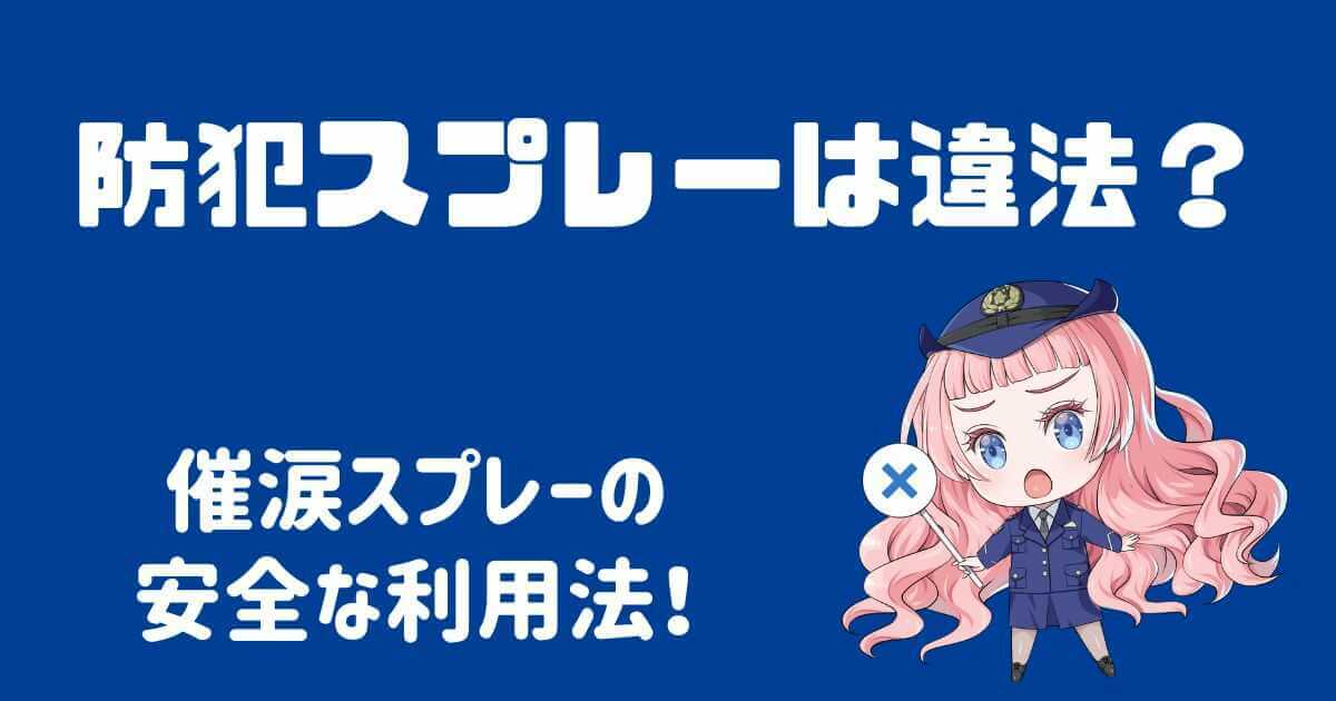 防犯スプレーは違法なの？催涙スプレーの安全な利用法を解説！