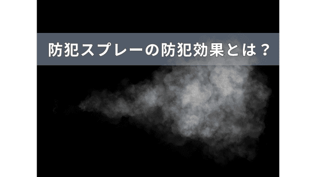 防犯スプレー・催涙スプレーは本当に防犯対策に効果はあるのか解説！