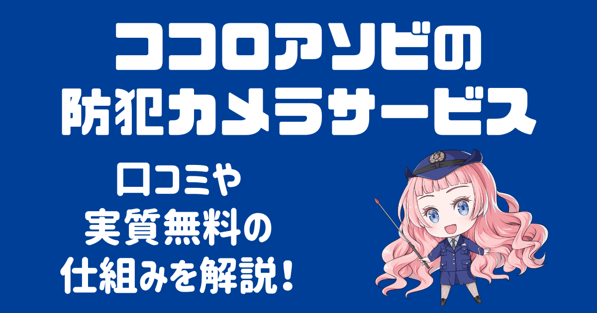 ココロアソビ防犯カメラとは？口コミや実質無料の謎を徹底解説！