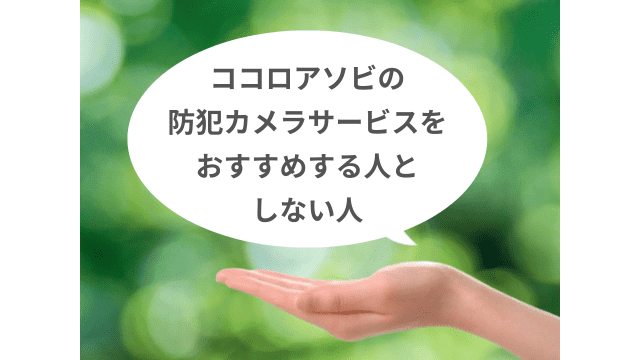 ココロアソビの防犯カメラサービスの利用をおすすめする人としない人を解説！