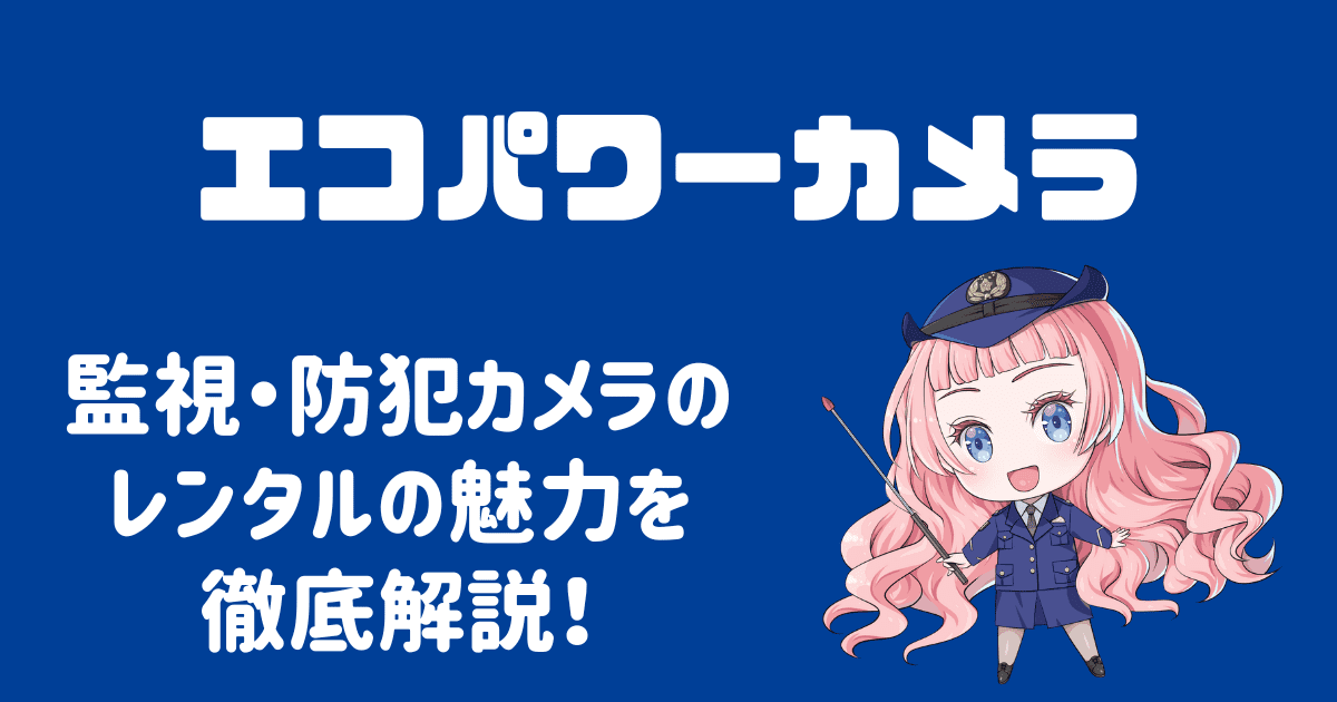 エコパワーカメラとは？監視カメラレンタルの魅力を徹底解説！