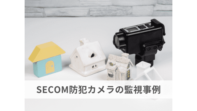 SECOM（セコム）の防犯カメラによる実際の監視事例を紹介！