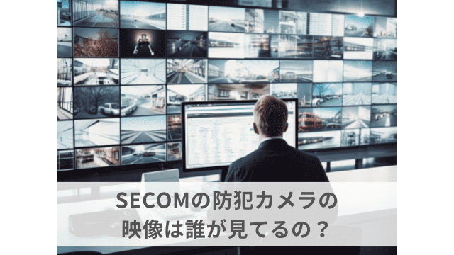 SECOM（セコム）の防犯カメラの映像は誰が見てるのか解説！