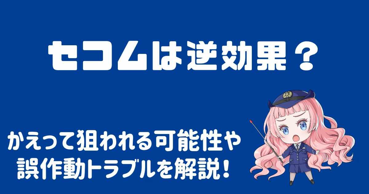 セコムは逆効果？逆に狙われる可能性や誤作動トラブルを解説！