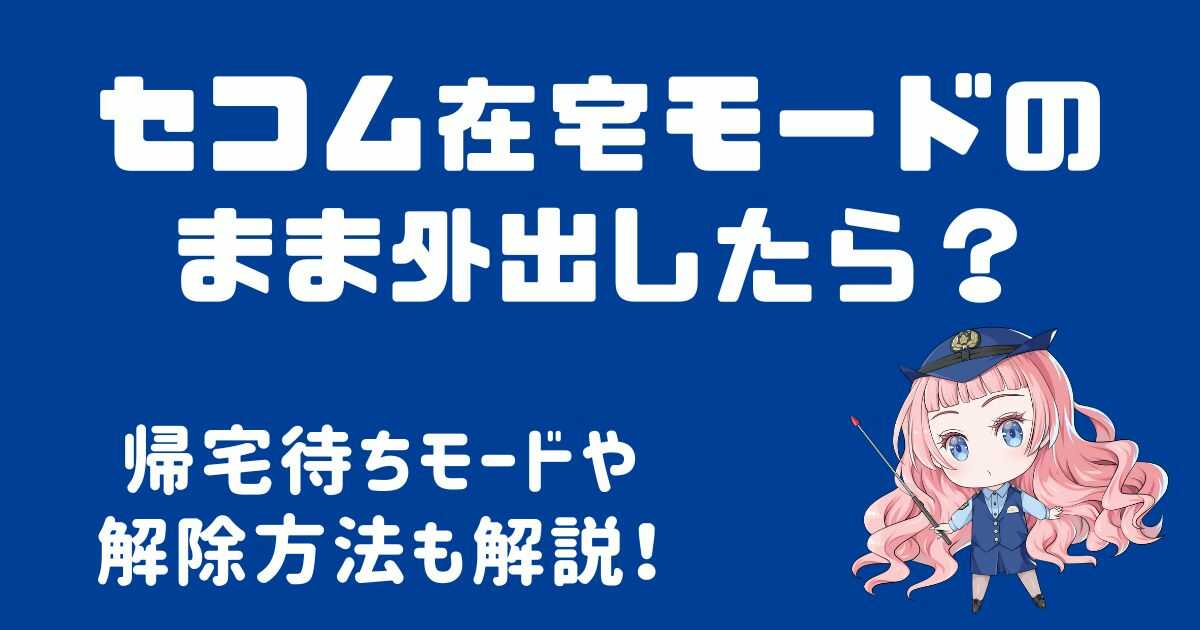 セコムの在宅モードのまま外出したら？帰宅待ちや解除方法も解説！