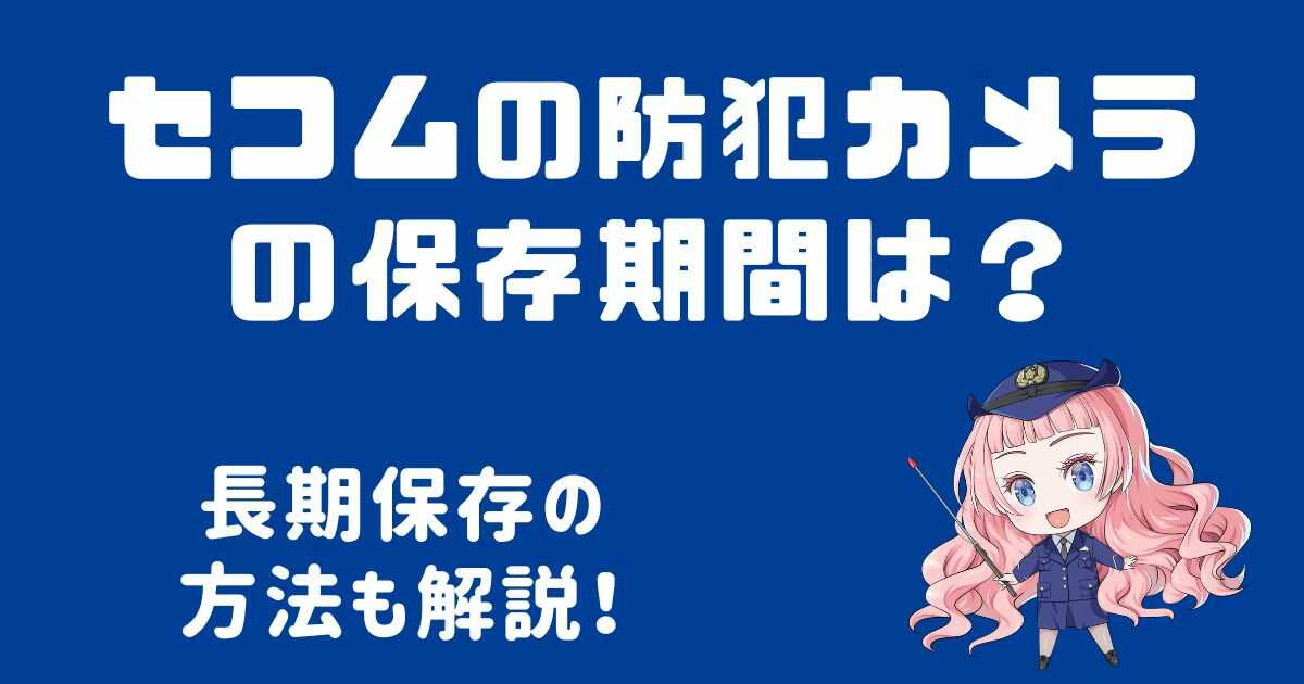セコム防犯カメラの保存期間はどのくらい？長期保存の方法も解説！